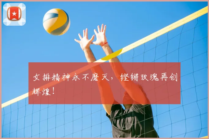 女排精神永不磨灭,铿锵玫瑰再创辉煌!
