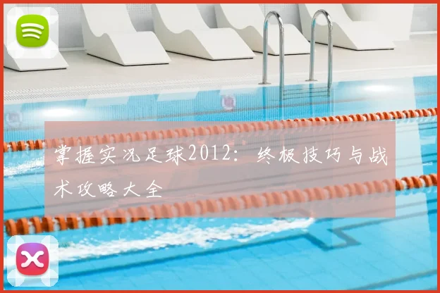 掌握实况足球2012:终极技巧与战术攻略大全