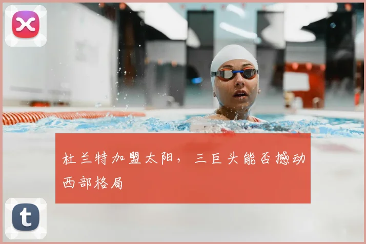 杜兰特加盟太阳,三巨头能否撼动西部格局