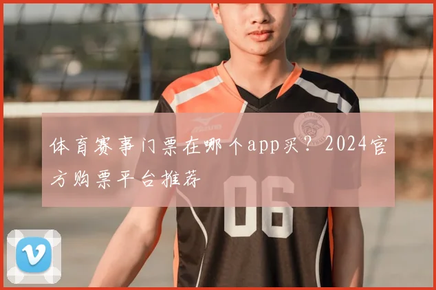 体育赛事门票在哪个app买?2024官方购票平台推荐