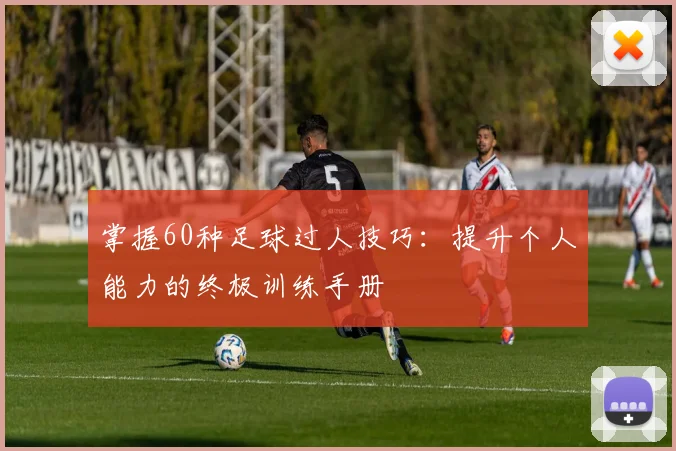 掌握60种足球过人技巧:提升个人能力的终极训练手册