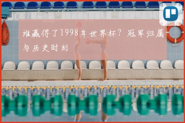 谁赢得了1998年世界杯?冠军归属与历史时刻