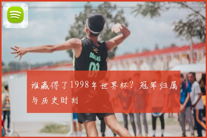 谁赢得了1998年世界杯?冠军归属与历史时刻