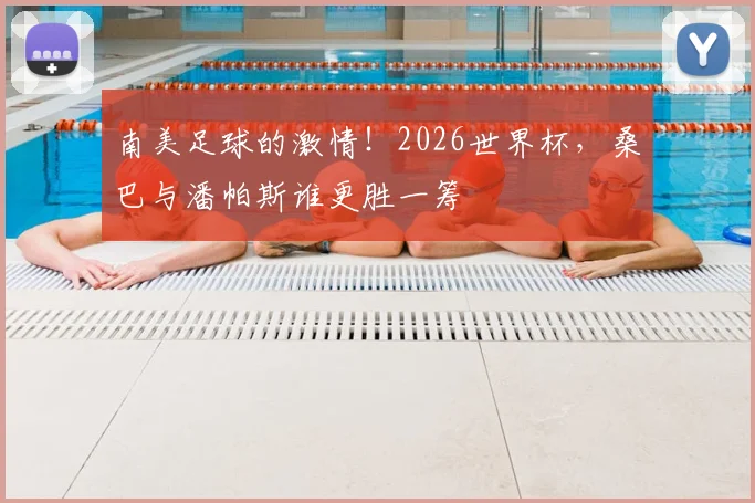 南美足球的激情!2026世界杯,桑巴与潘帕斯谁更胜一筹