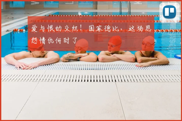 爱与恨的交织!国家德比,这场恩怨情仇何时了