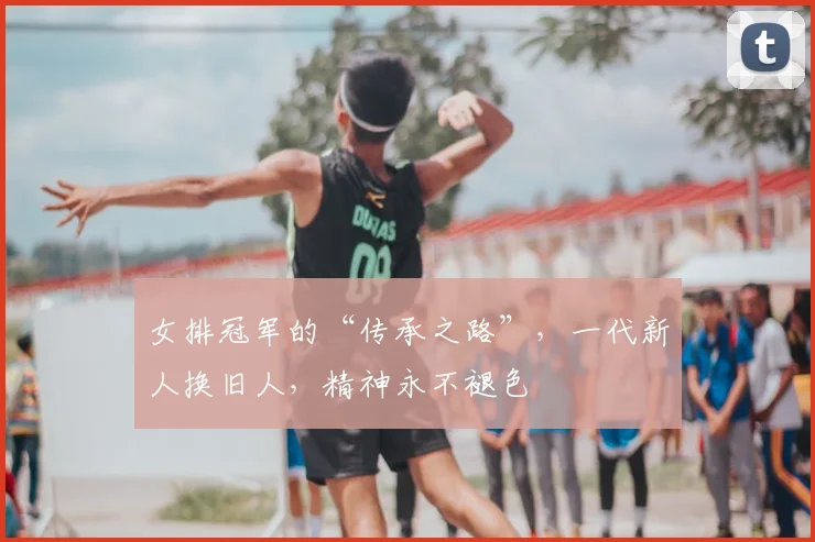 女排冠军的“传承之路”,一代新人换旧人,精神永不褪色