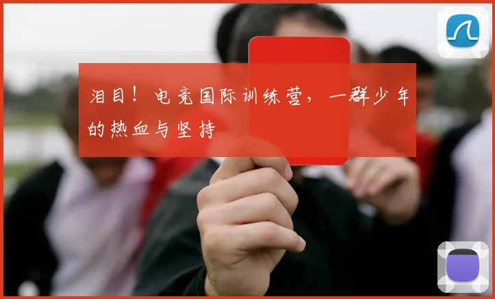 泪目!电竞国际训练营,一群少年的热血与坚持