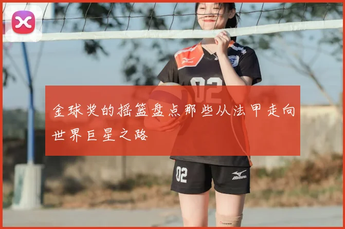 金球奖的摇篮盘点那些从法甲走向世界巨星之路