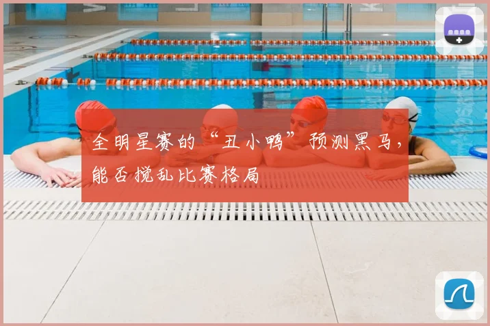 全明星赛的“丑小鸭”预测黑马,能否搅乱比赛格局