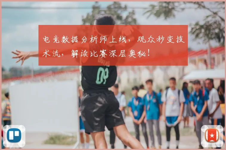 电竞数据分析师上线,观众秒变技术流,解读比赛深层奥秘!