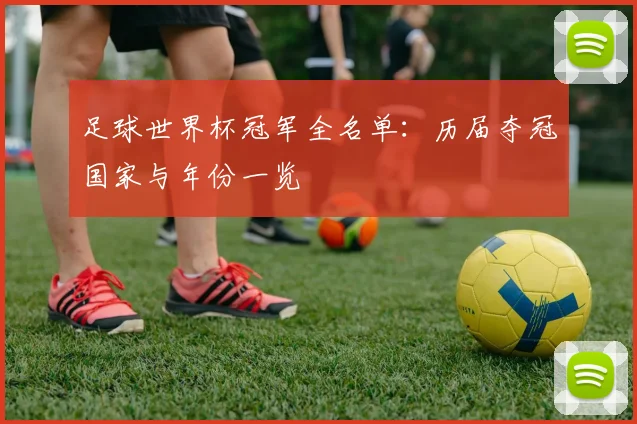 足球世界杯冠军全名单:历届夺冠国家与年份一览