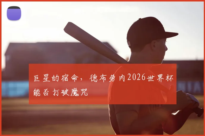 巨星的宿命,德布劳内2026世界杯能否打破魔咒