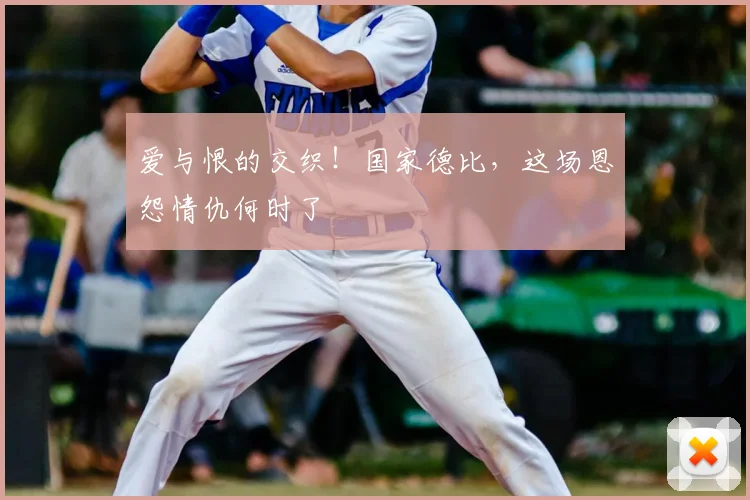 爱与恨的交织!国家德比,这场恩怨情仇何时了
