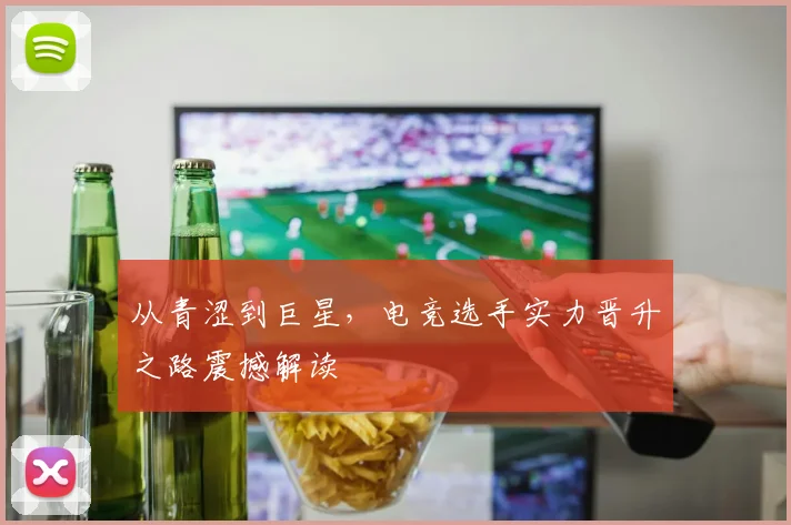 从青涩到巨星,电竞选手实力晋升之路震撼解读