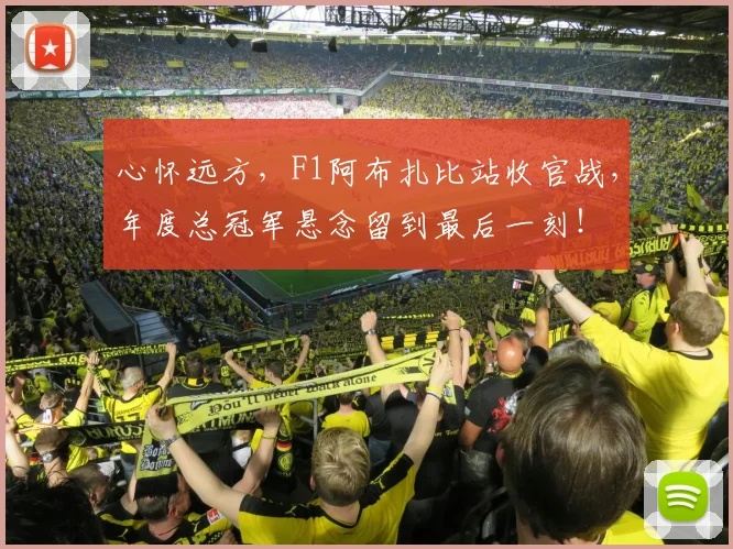 心怀远方,F1阿布扎比站收官战,年度总冠军悬念留到最后一刻!